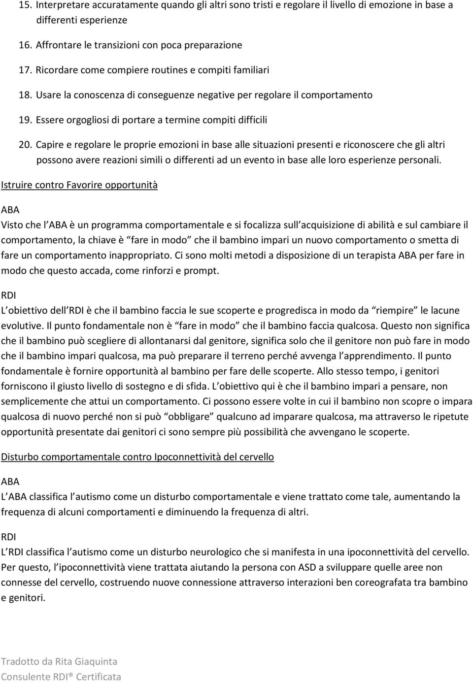 Capire e regolare le proprie emozioni in base alle situazioni presenti e riconoscere che gli altri possono avere reazioni simili o differenti ad un evento in base alle loro esperienze personali.