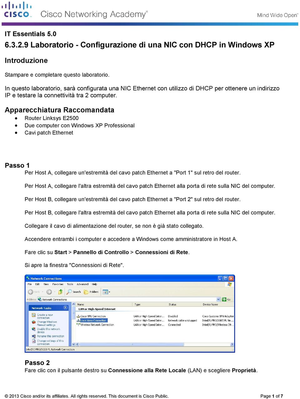 Apparecchiatura Raccomandata Router Linksys E2500 Cavi patch Ethernet Due computer con Windows XP Professional Passo 1 Per Host A, collegare un'estremità del cavo patch Ethernet a "Port 1" sul retro