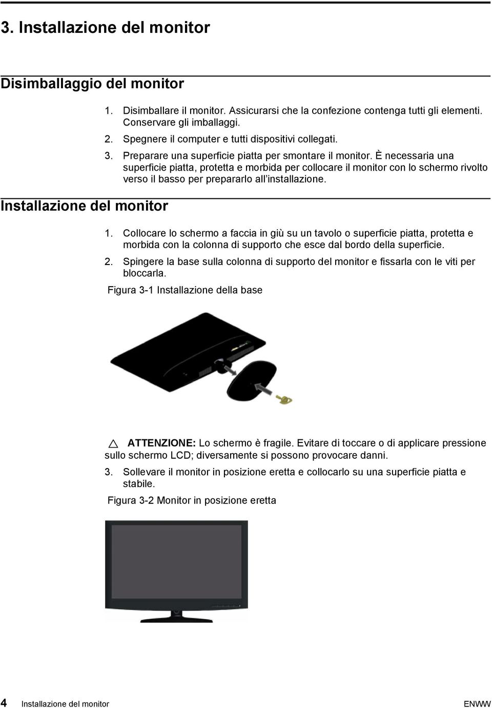 È necessaria una superficie piatta, protetta e morbida per collocare il monitor con lo schermo rivolto verso il basso per prepararlo all installazione. 1.