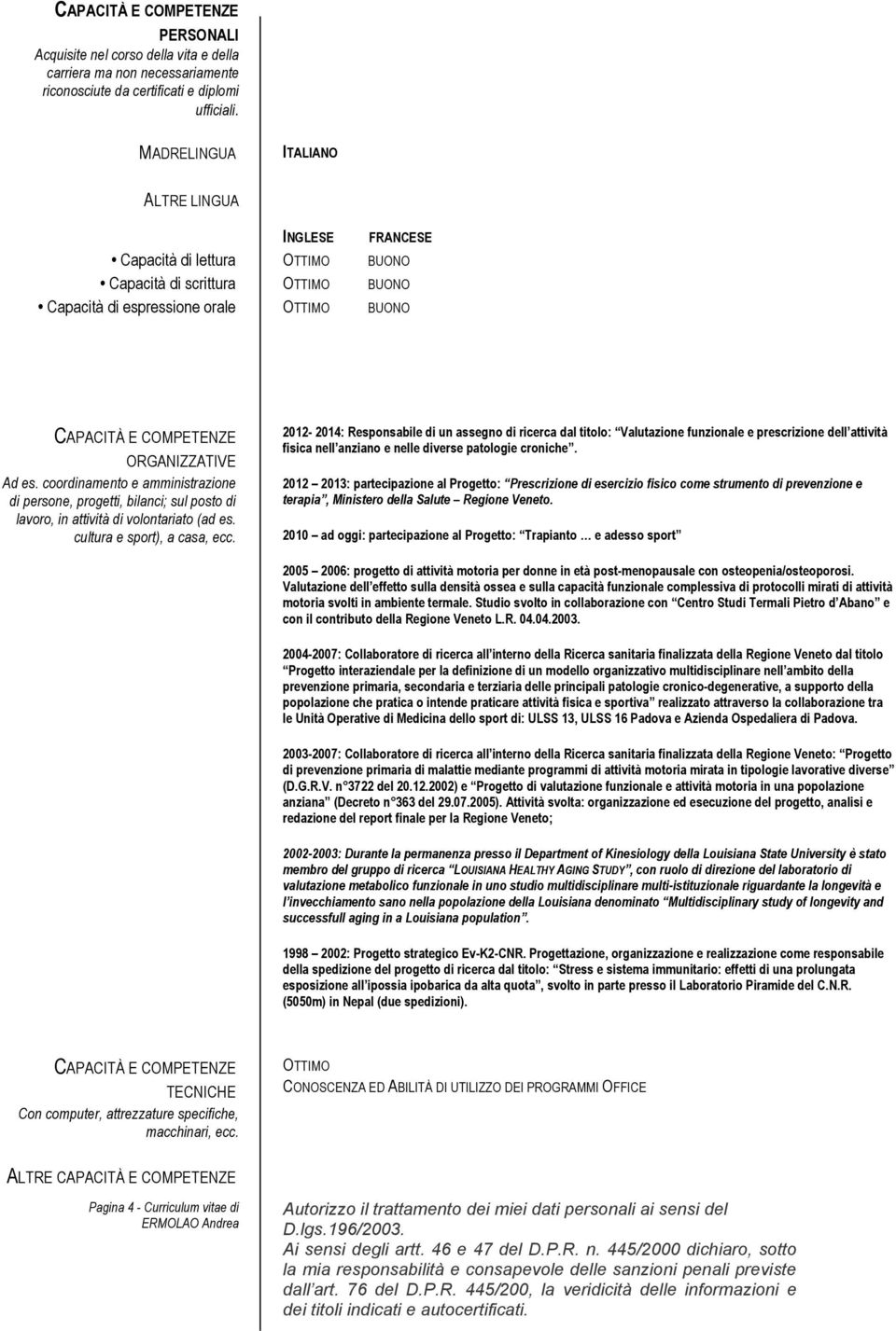 Ad es. coordinamento e amministrazione di persone, progetti, bilanci; sul posto di lavoro, in attività di volontariato (ad es. cultura e sport), a casa, ecc.