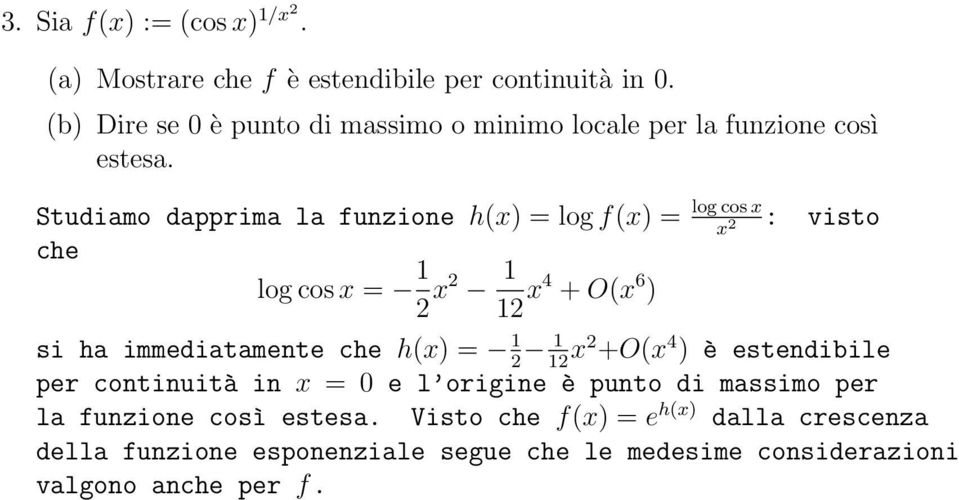 Studiamo dapprima la fuzioe h(x) = log f(x) = che log cos x = 1 2 x2 1 12 x4 + O(x 6 ) log cos x x 2 : visto si ha immediatamete