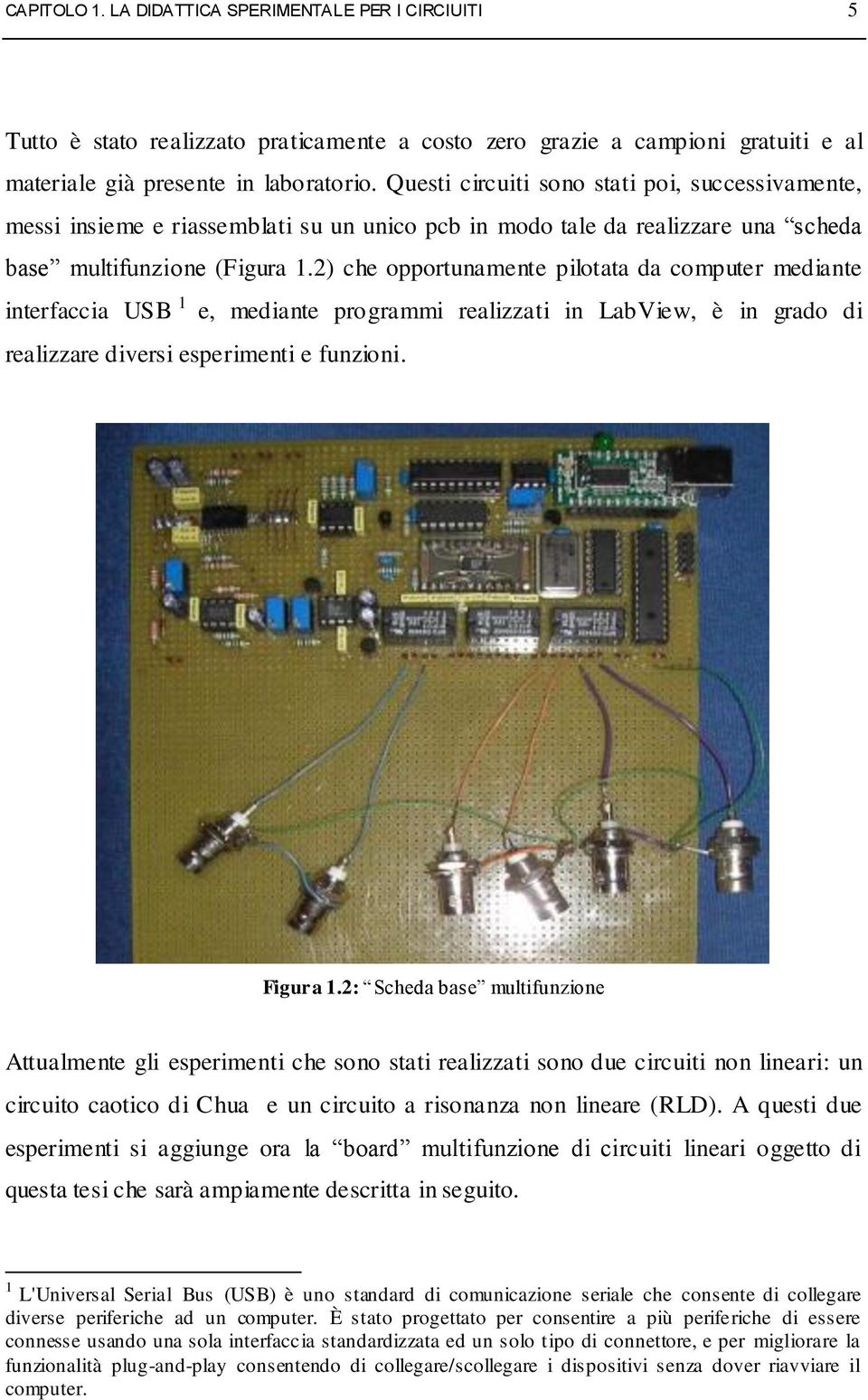 2) che opportunamente pilotata da computer mediante interfaccia USB 1 e, mediante programmi realizzati in LabView, è in grado di realizzare diversi esperimenti e funzioni. Figura 1.