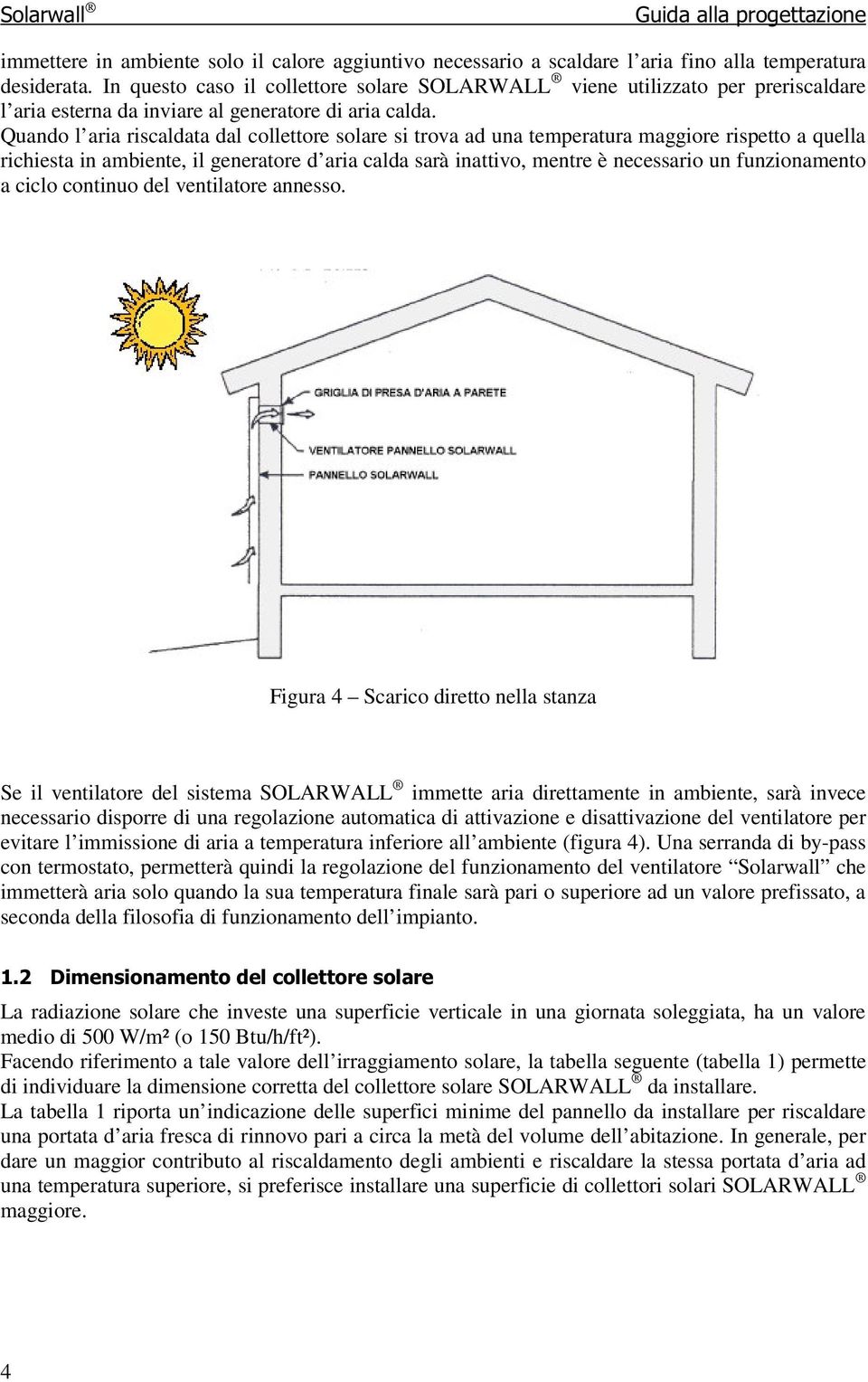 Quando l aria riscaldata dal collettore solare si trova ad una temperatura maggiore rispetto a quella richiesta in ambiente, il generatore d aria calda sarà inattivo, mentre è necessario un