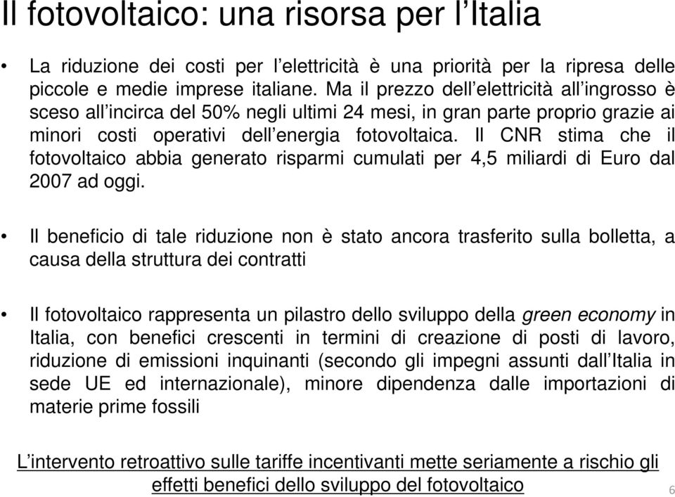 Il CNR stima che il fotovoltaico abbia generato risparmi cumulati per 4,5 miliardi di Euro dal 2007 ad oggi.