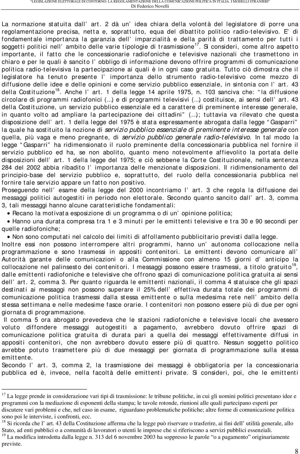 Si consideri, come altro aspetto importante, il fatto che le concessionarie radiofoniche e televisive nazionali che trasmettono in chiaro e per le quali è sancito l obbligo di informazione devono