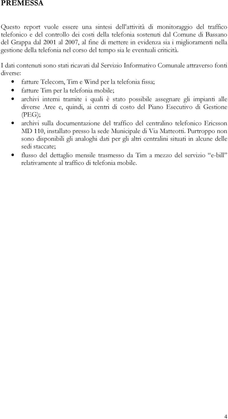 I dati contenuti sono stati ricavati dal Servizio Informativo Comunale attraverso fonti diverse: fatture Telecom, Tim e Wind per la telefonia fissa; fatture Tim per la telefonia mobile; archivi