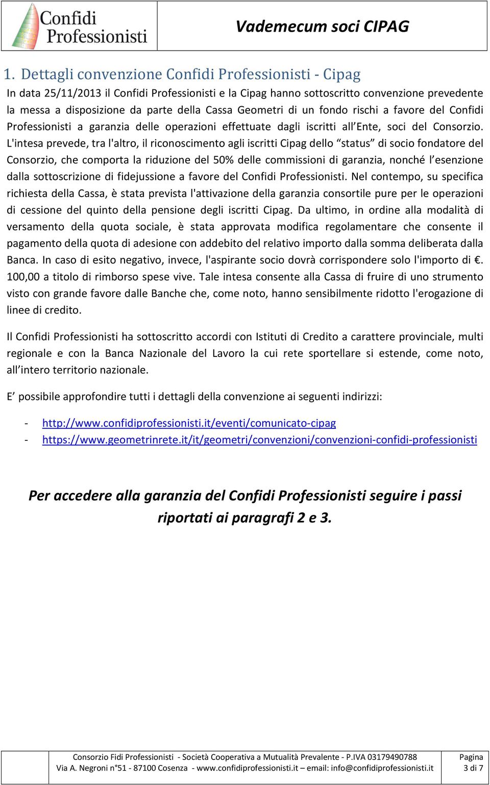 L'intesa prevede, tra l'altro, il riconoscimento agli iscritti Cipag dello status di socio fondatore del Consorzio, che comporta la riduzione del 50% delle commissioni di garanzia, nonché l esenzione