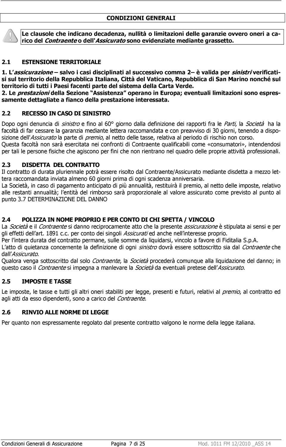 L assicurazione salvo i casi disciplinati al successivo comma 2 è valida per sinistri verificatisi sul territorio della Repubblica Italiana, Città del Vaticano, Repubblica di San Marino nonché sul