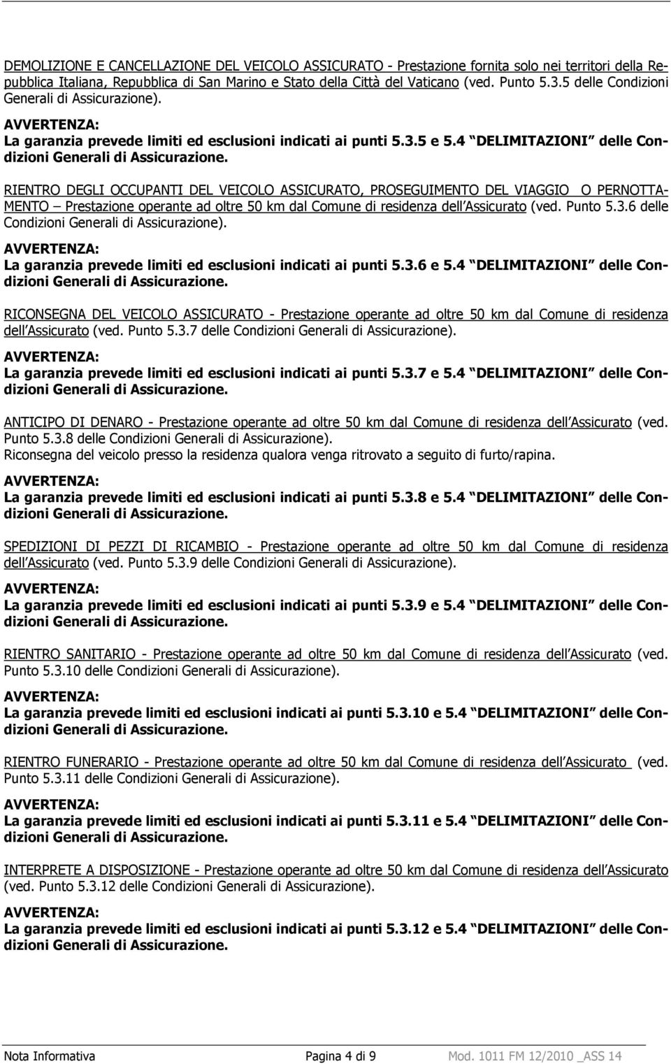 RIENTRO DEGLI OCCUPANTI DEL VEICOLO ASSICURATO, PROSEGUIMENTO DEL VIAGGIO O PERNOTTA- MENTO Prestazione operante ad oltre 50 km dal Comune di residenza dell Assicurato (ved. Punto 5.3.