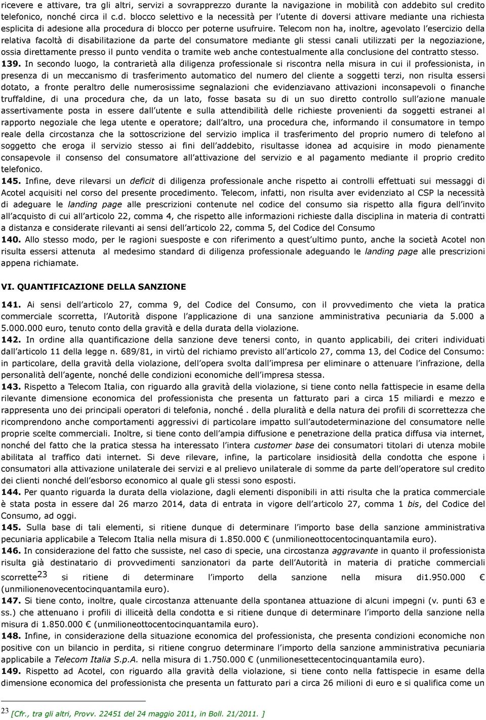 Telecom non ha, inoltre, agevolato l esercizio della relativa facoltà di disabilitazione da parte del consumatore mediante gli stessi canali utilizzati per la negoziazione, ossia direttamente presso