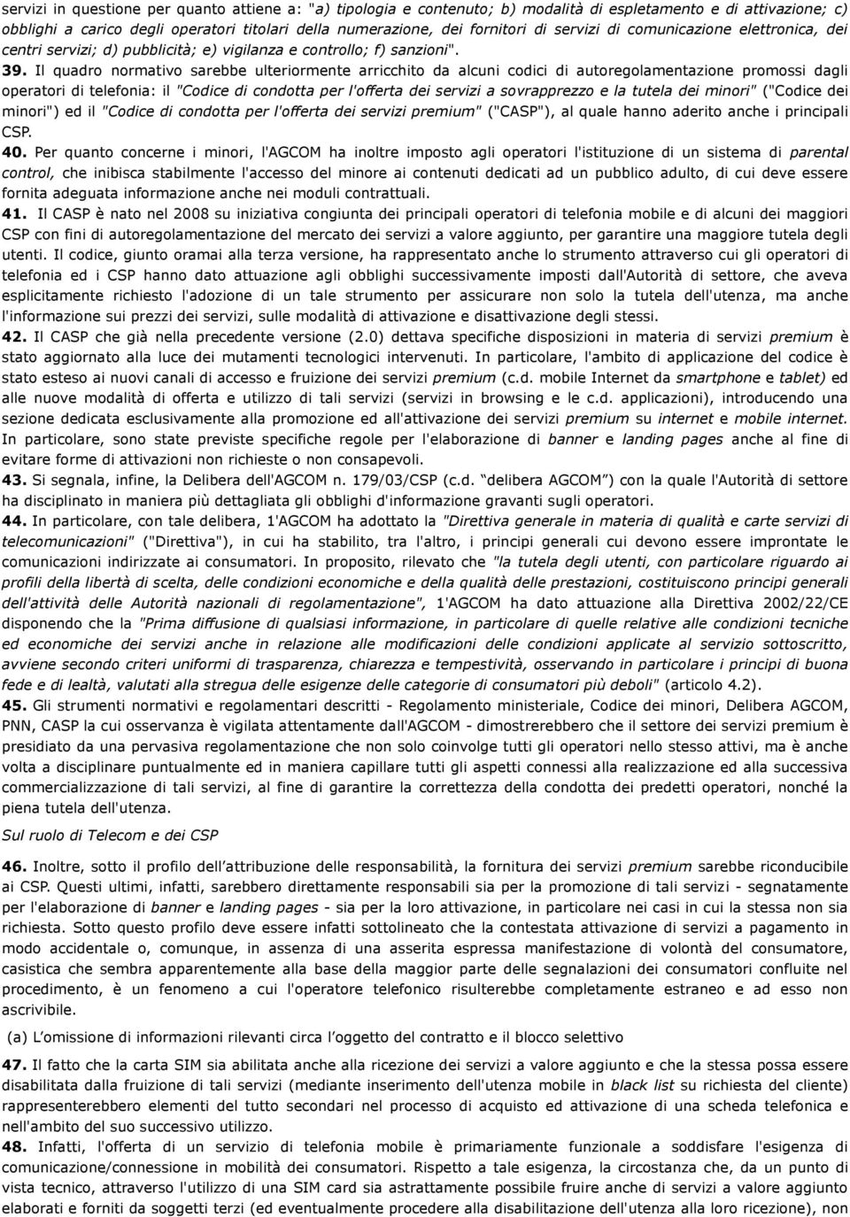 Il quadro normativo sarebbe ulteriormente arricchito da alcuni codici di autoregolamentazione promossi dagli operatori di telefonia: il "Codice di condotta per l'offerta dei servizi a sovrapprezzo e