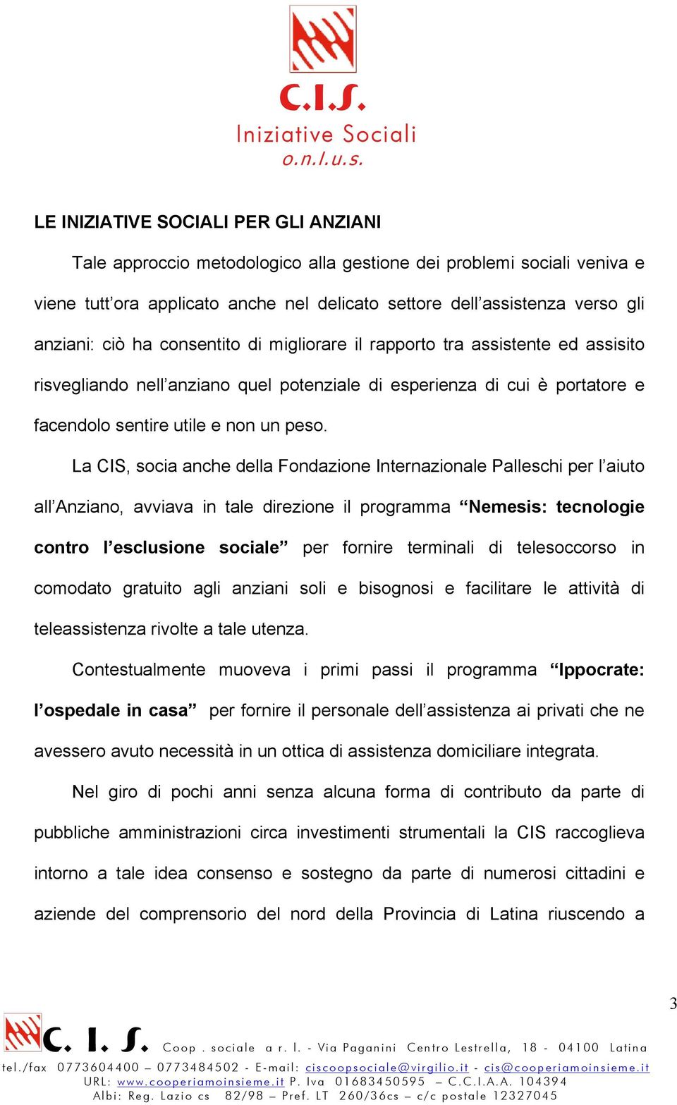 La CIS, socia anche della Fondazione Internazionale Palleschi per l aiuto all Anziano, avviava in tale direzione il programma Nemesis: tecnologie contro l esclusione sociale per fornire terminali di