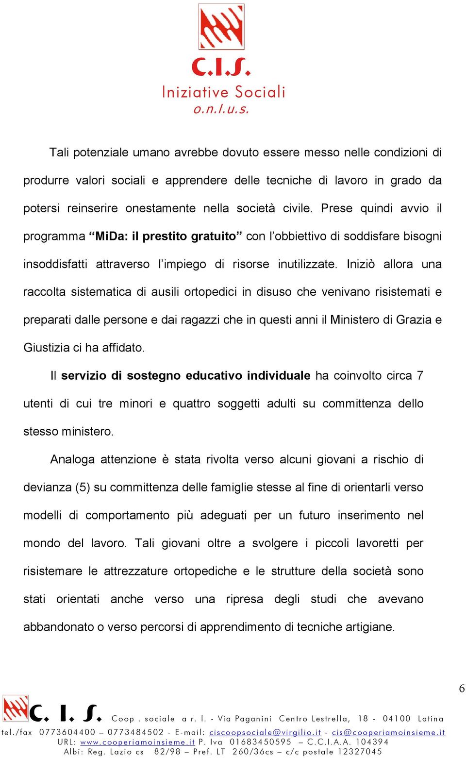 Iniziò allora una raccolta sistematica di ausili ortopedici in disuso che venivano risistemati e preparati dalle persone e dai ragazzi che in questi anni il Ministero di Grazia e Giustizia ci ha