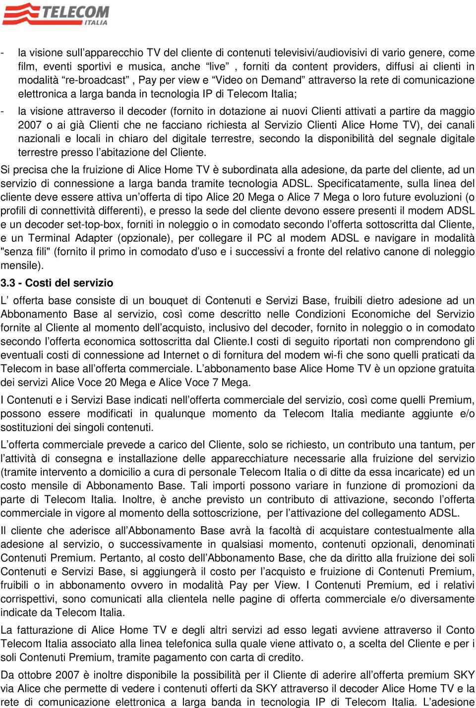 dotazione ai nuovi Clienti attivati a partire da maggio 2007 o ai già Clienti che ne facciano richiesta al Servizio Clienti Alice Home TV), dei canali nazionali e locali in chiaro del digitale