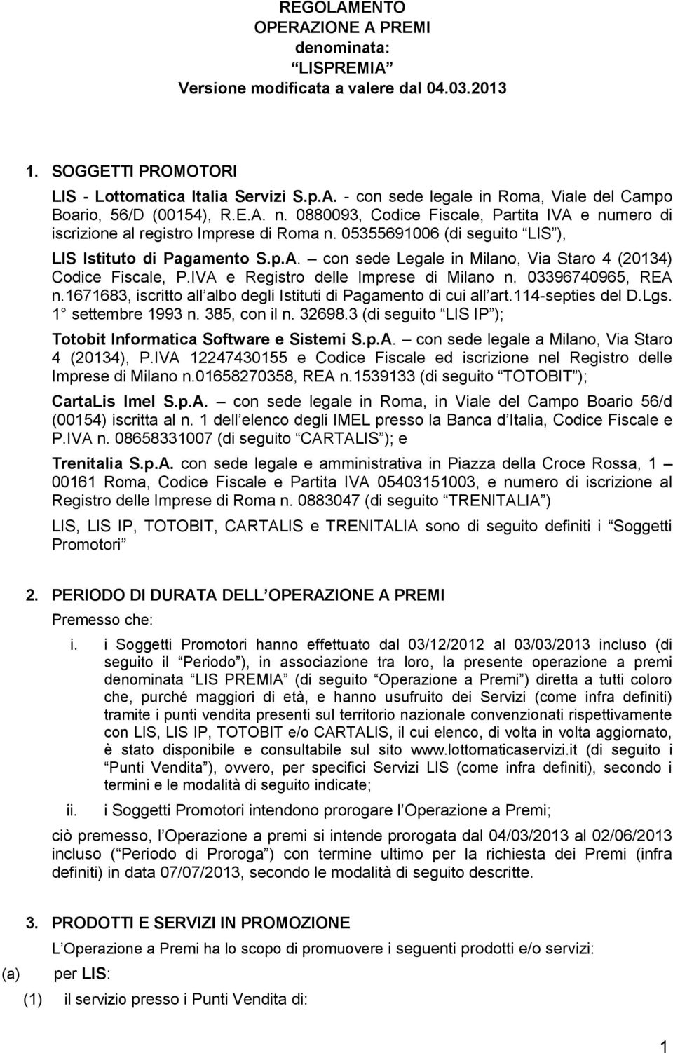 IVA e Registro delle Imprese di Milano n. 03396740965, REA n.1671683, iscritto all albo degli Istituti di Pagamento di cui all art.114-septies del D.Lgs. 1 settembre 1993 n. 385, con il n. 32698.