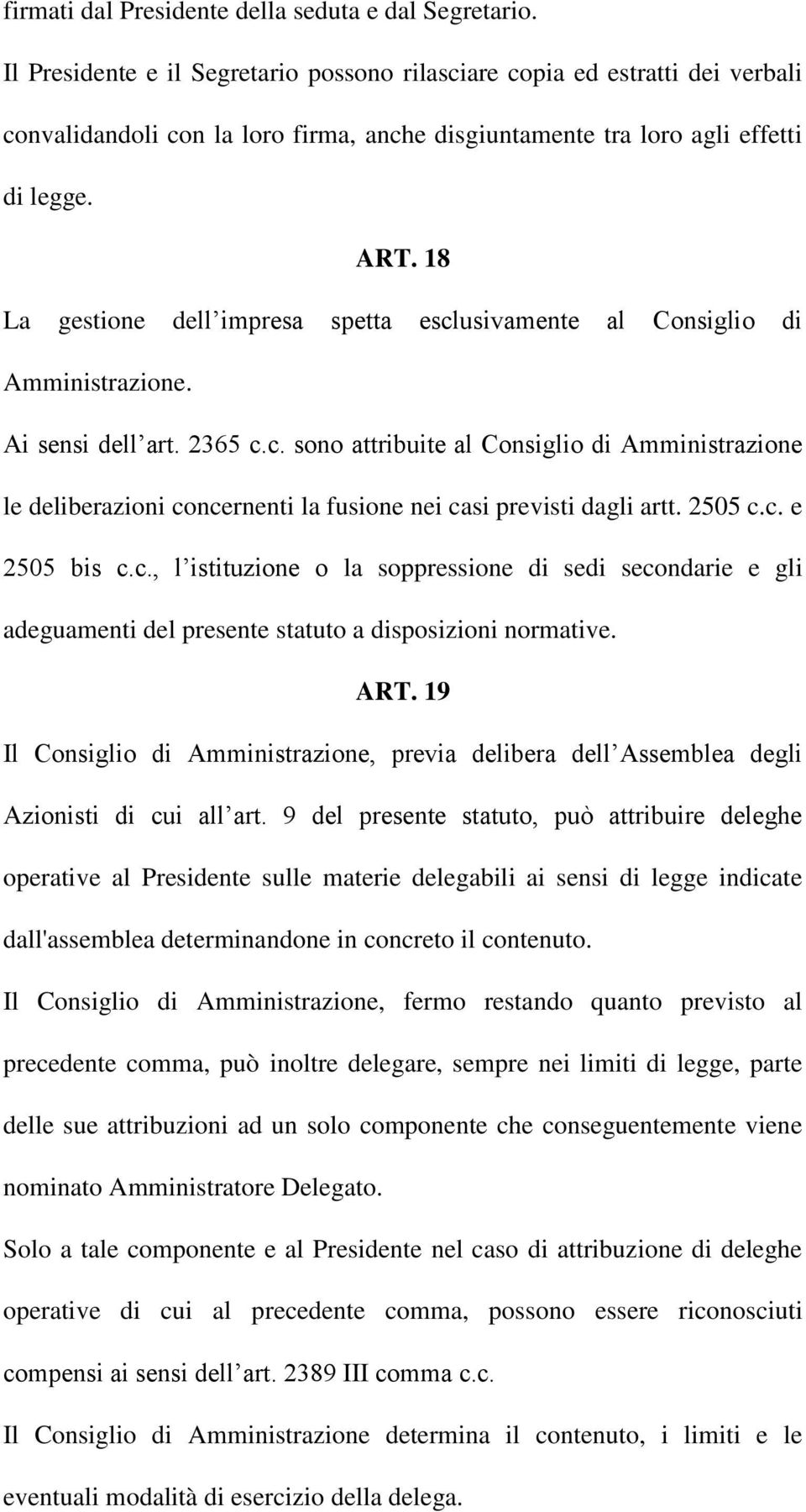 18 La gestione dell impresa spetta esclusivamente al Consiglio di Amministrazione. Ai sensi dell art. 2365 c.c. sono attribuite al Consiglio di Amministrazione le deliberazioni concernenti la fusione nei casi previsti dagli artt.