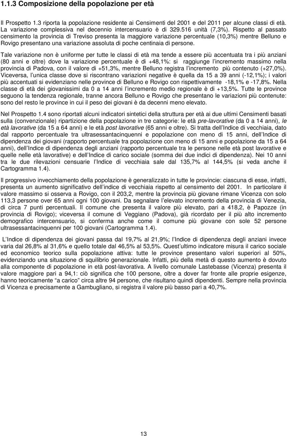 Rispetto al passato censimento la provincia di Treviso presenta la maggiore variazione percentuale (10,3%) mentre Belluno e Rovigo presentano una variazione assoluta di poche centinaia di persone.