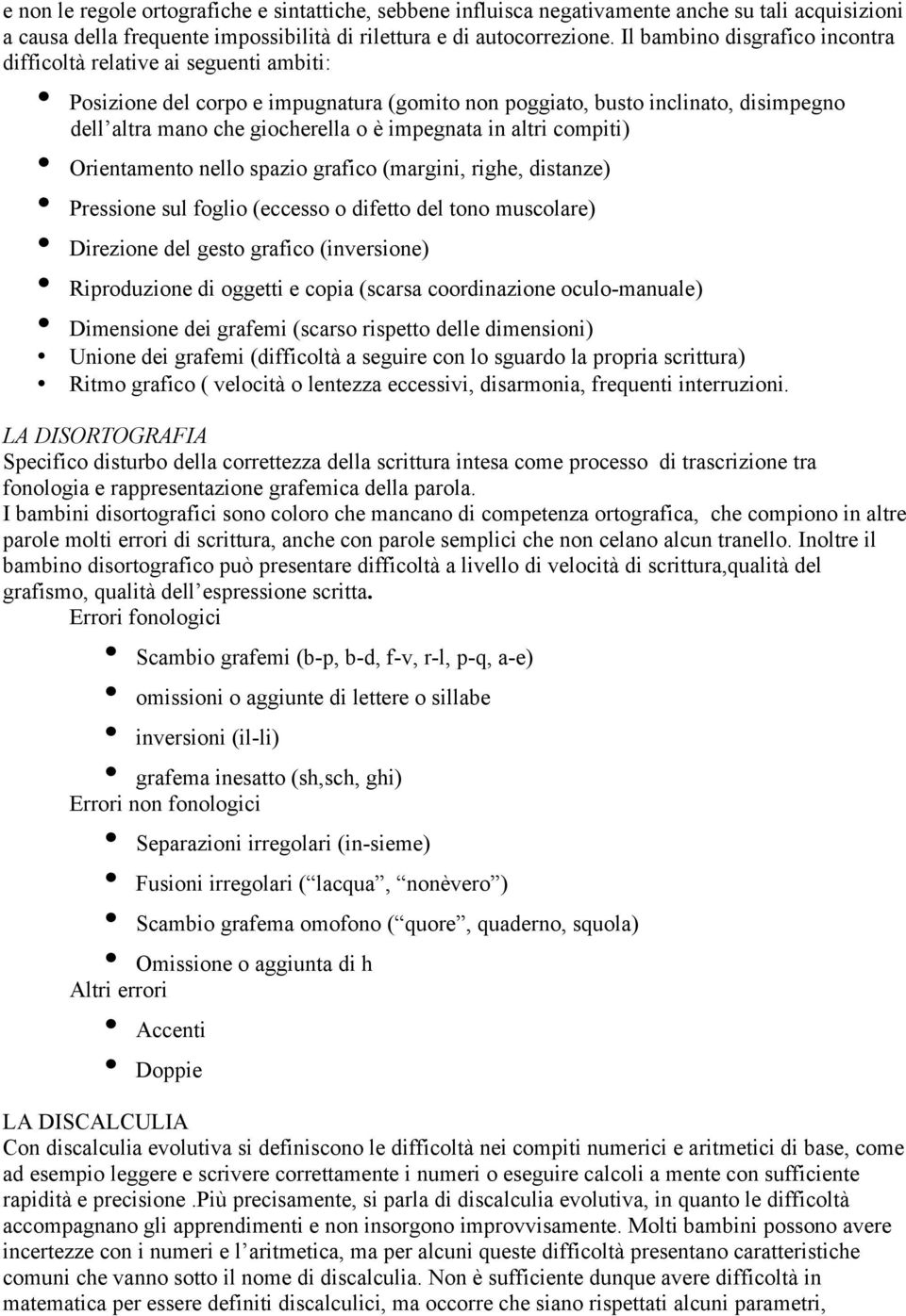 impegnata in altri compiti) Orientamento nello spazio grafico (margini, righe, distanze) Pressione sul foglio (eccesso o difetto del tono muscolare) Direzione del gesto grafico (inversione)