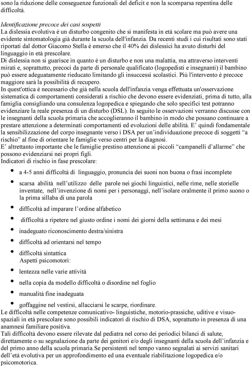 Da recenti studi i cui risultati sono stati riportati dal dottor Giacomo Stella è emerso che il 40% dei dislessici ha avuto disturbi del linguaggio in età prescolare.