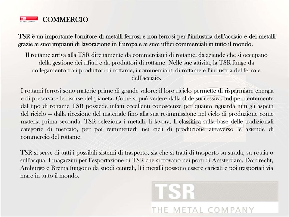 Nelle sue attività, la TSR funge da collegamento tra i produttori di rottame, i commercianti di rottame e l industria del ferro e dell acciaio.