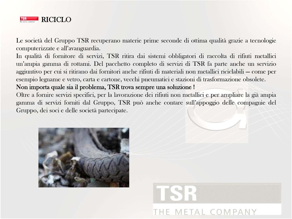 Del pacchetto completo di servizi di TSR fa parte anche un servizio aggiuntivo per cui si ritirano dai fornitori anche rifiuti di materiali non metallici riciclabili come per esempio legname e vetro,