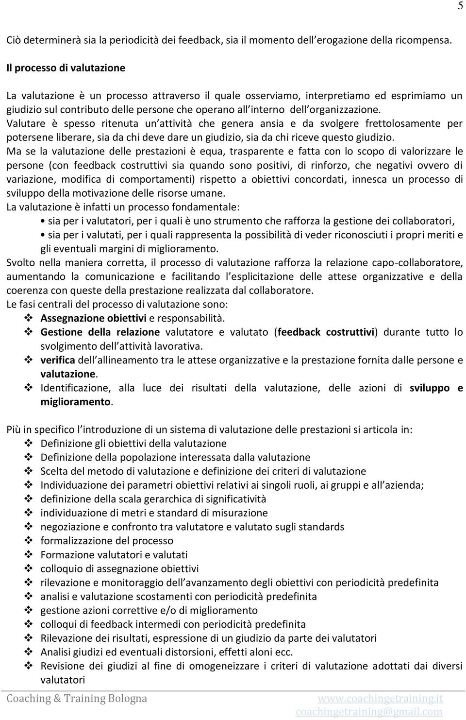 organizzazione. Valutare è spesso ritenuta un attività che genera ansia e da svolgere frettolosamente per potersene liberare, sia da chi deve dare un giudizio, sia da chi riceve questo giudizio.