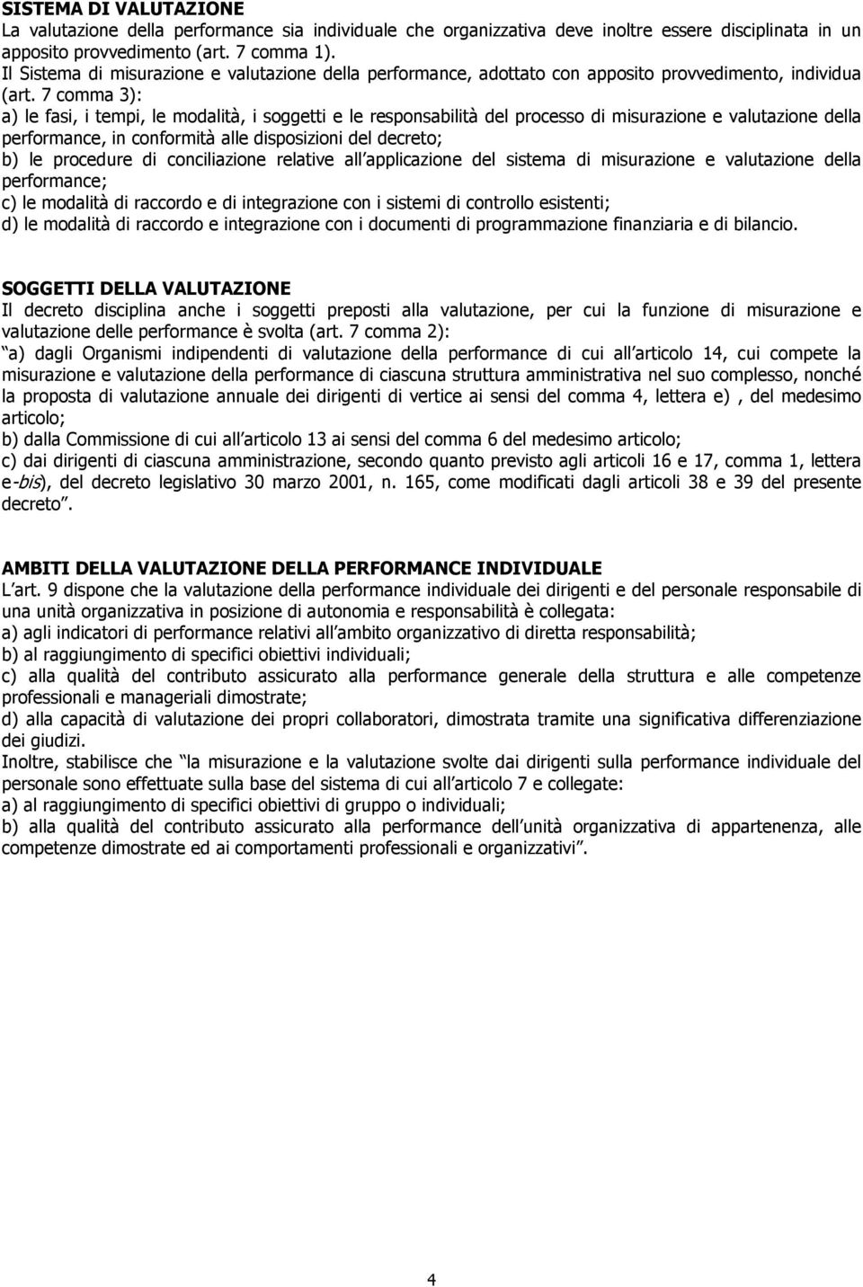 7 comma 3): a) le fasi, i tempi, le modalità, i soggetti e le responsabilità del processo di misurazione e valutazione della performance, in conformità alle disposizioni del decreto; b) le procedure