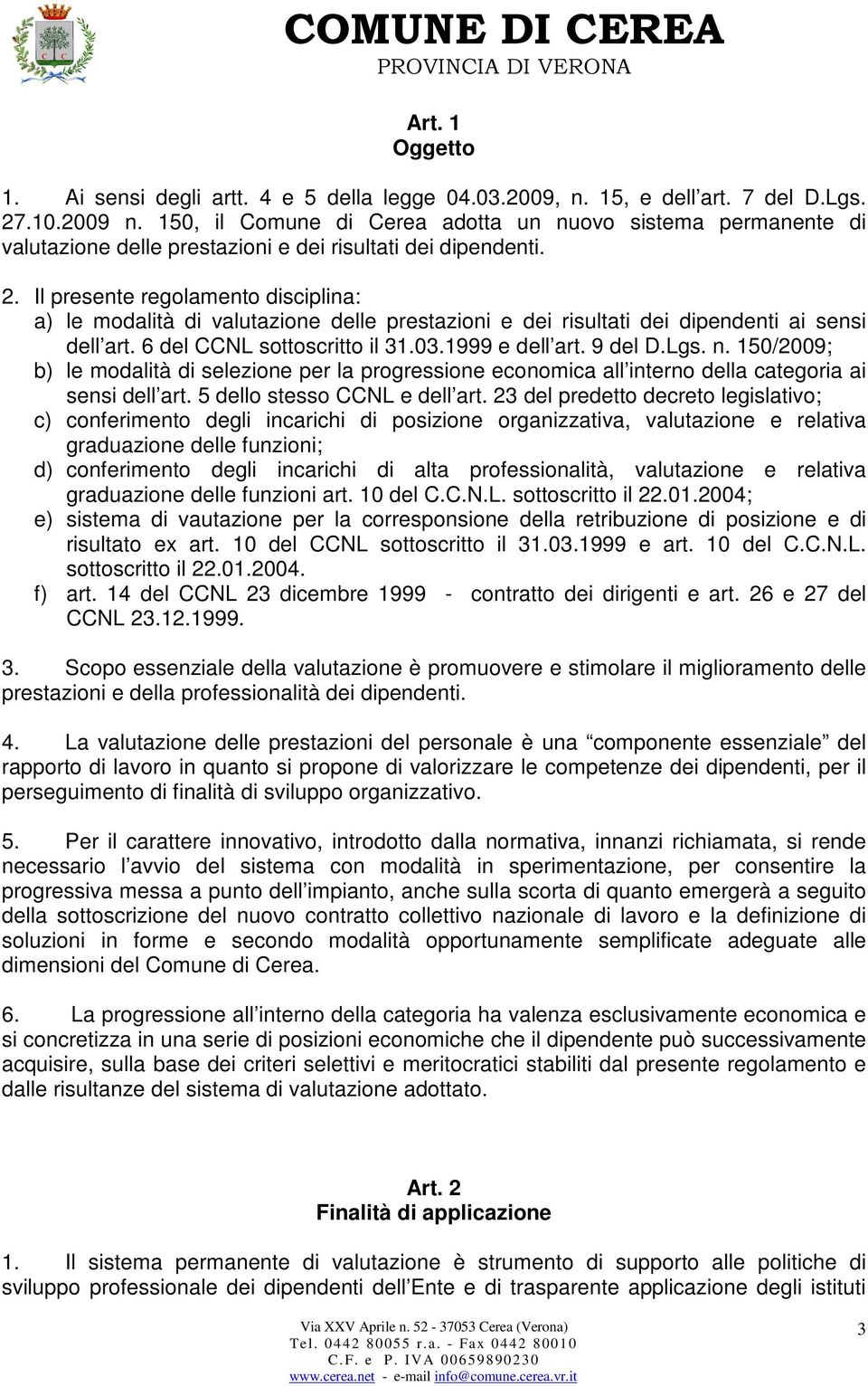 Il presente regolamento disciplina: a) le modalità di valutazione delle prestazioni e dei risultati dei dipendenti ai sensi dell art. 6 del CCNL sottoscritto il 31.03.1999 e dell art. 9 del D.Lgs. n.