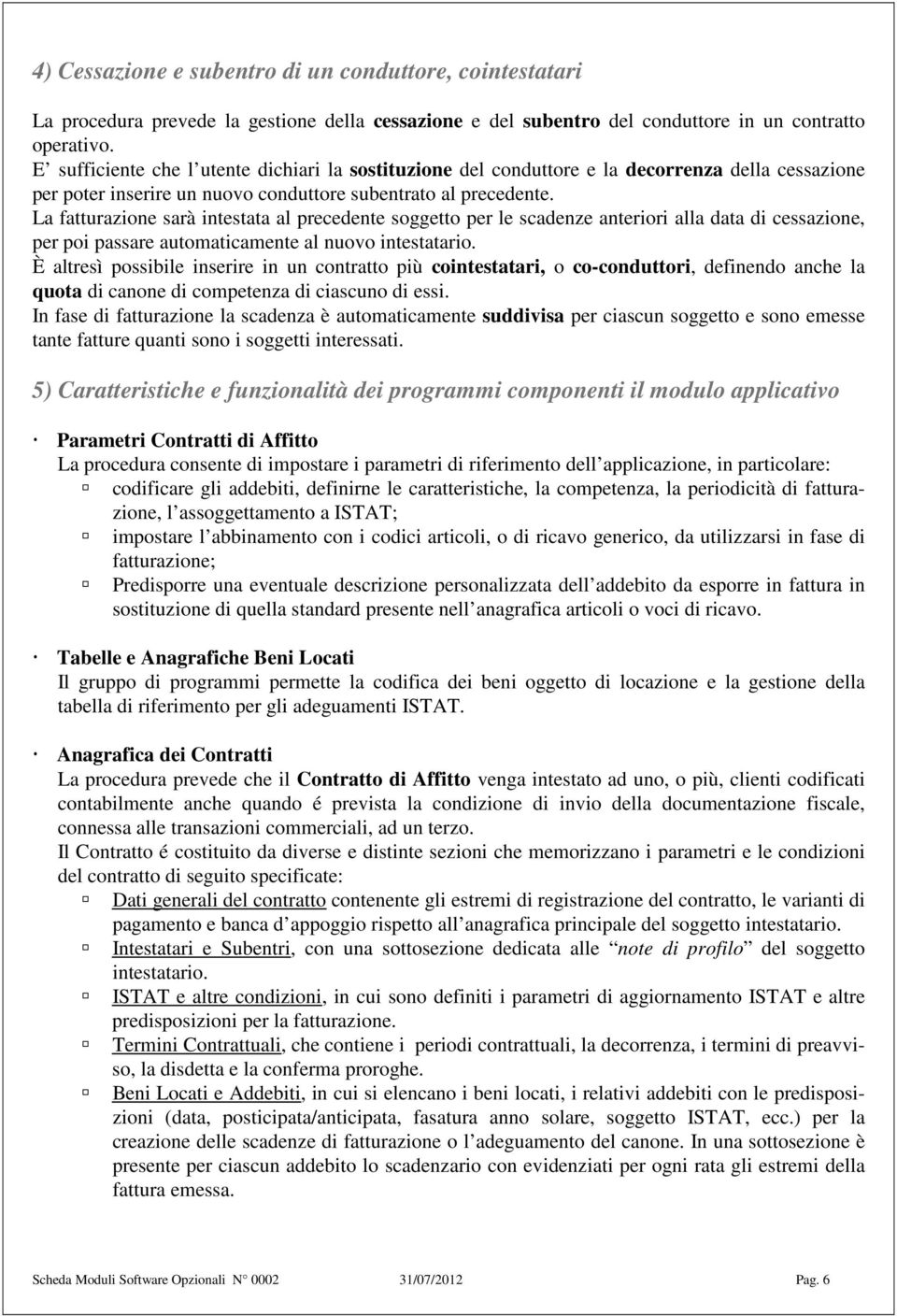 La fatturazione sarà intestata al precedente soggetto per le scadenze anteriori alla data di cessazione, per poi passare automaticamente al nuovo intestatario.