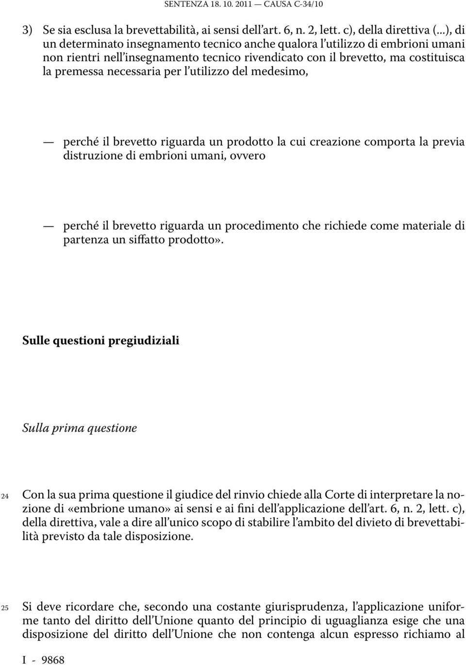 utilizzo del medesimo, perché il brevetto riguarda un prodotto la cui creazione comporta la previa distruzione di embrioni umani, ovvero perché il brevetto riguarda un procedimento che richiede come