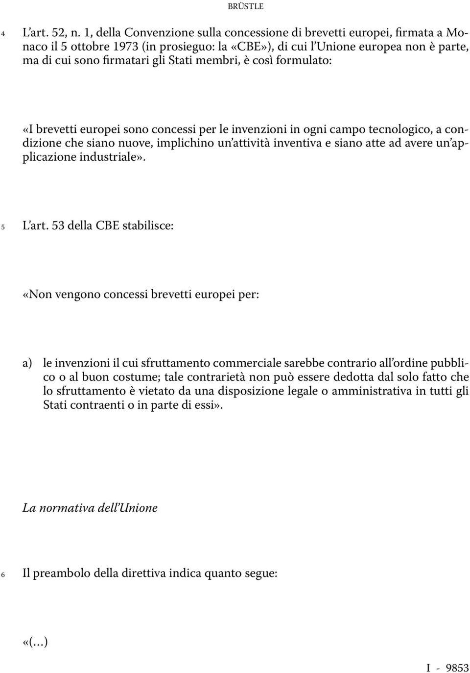 membri, è così formulato: «I brevetti europei sono concessi per le invenzioni in ogni campo tecnologico, a condizione che siano nuove, implichino un attività inventiva e siano atte ad avere un