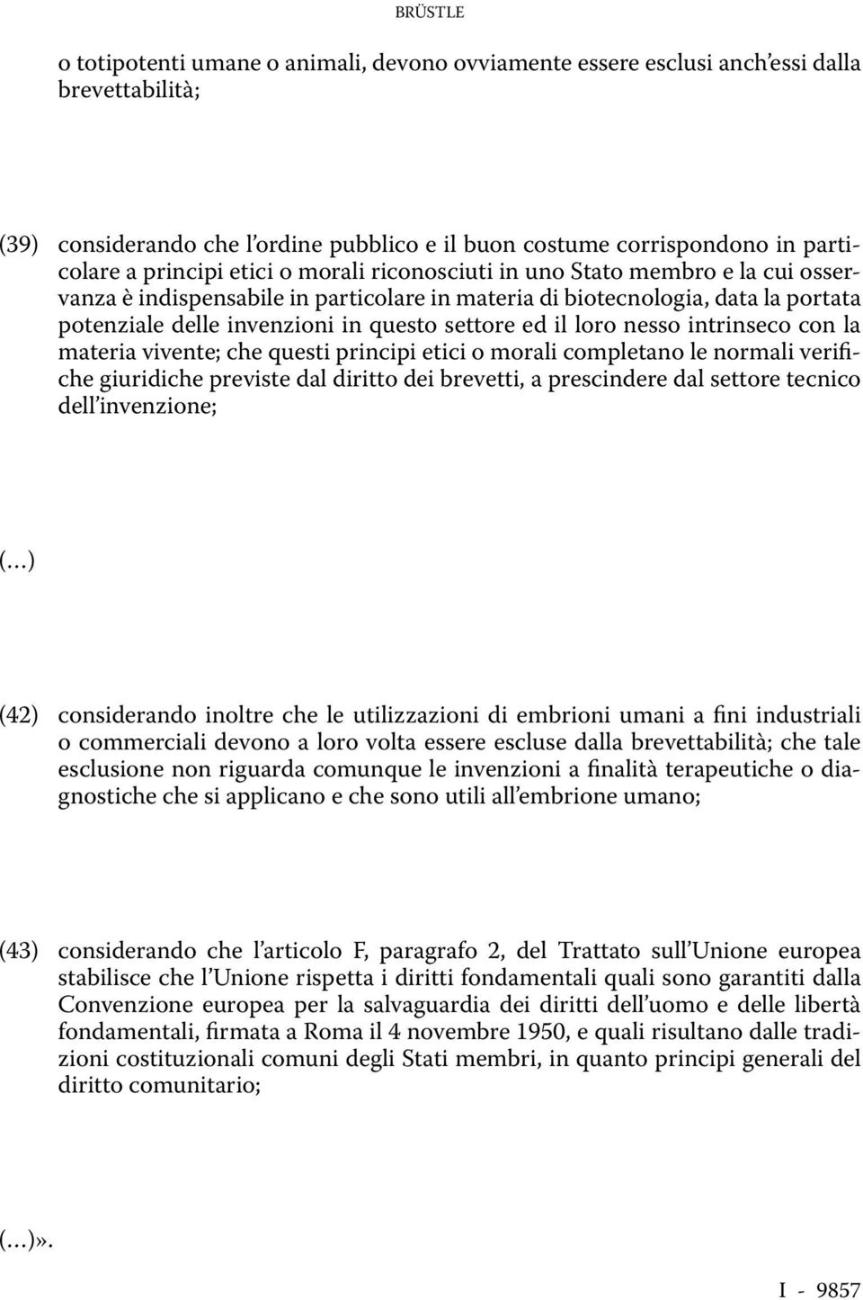 nesso intrinseco con la materia vivente; che questi principi etici o morali completano le normali verifiche giuridiche previste dal diritto dei brevetti, a prescindere dal settore tecnico dell