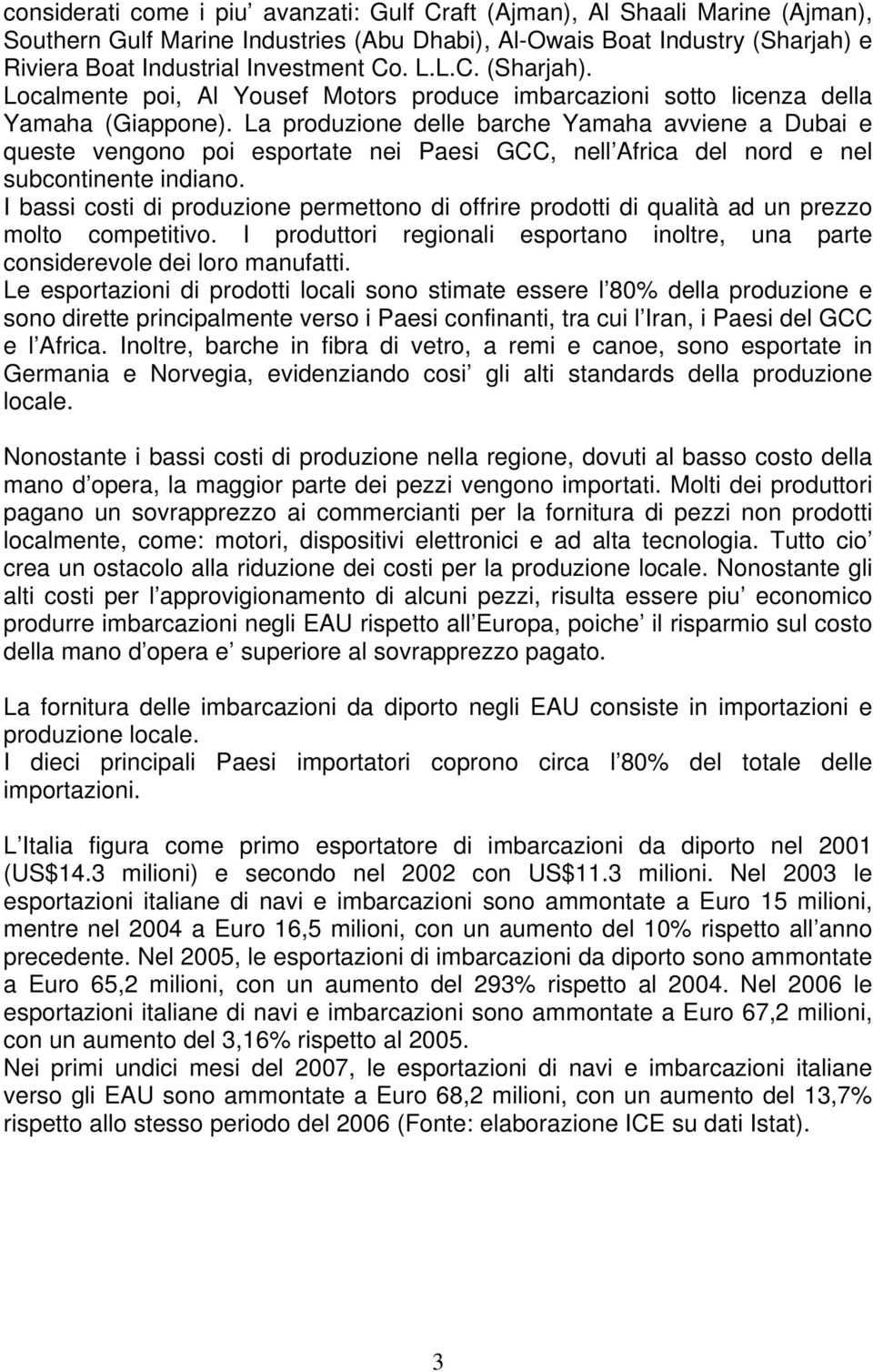 La produzione delle barche Yamaha avviene a Dubai e queste vengono poi esportate nei Paesi GCC, nell Africa del nord e nel subcontinente indiano.