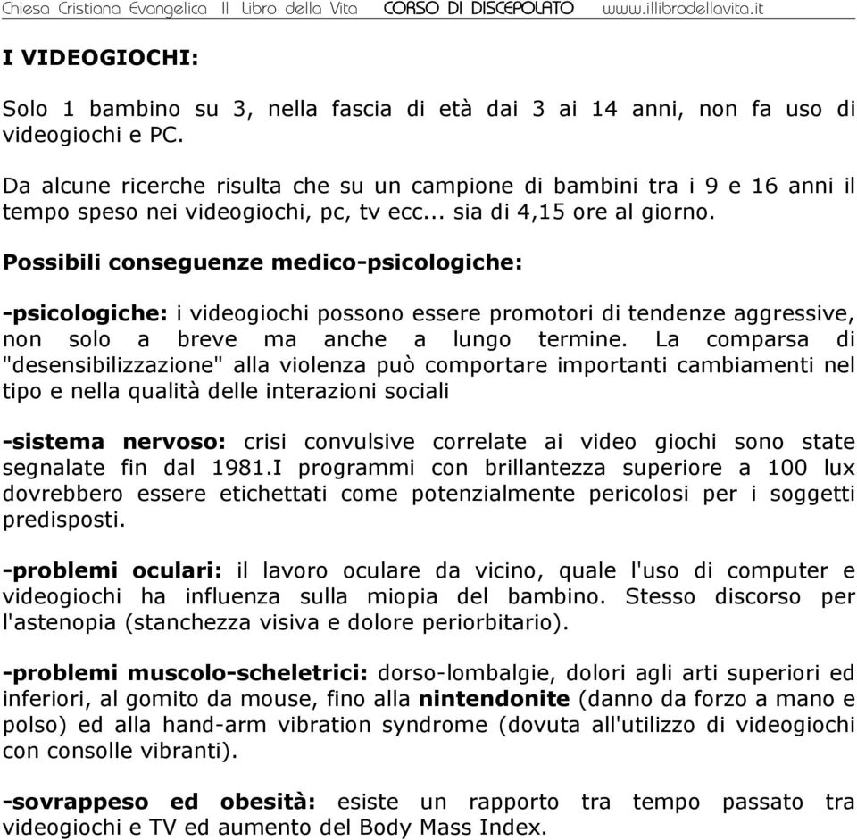 Possibili conseguenze medico-psicologiche: -psicologiche: i videogiochi possono essere promotori di tendenze aggressive, non solo a breve ma anche a lungo termine.