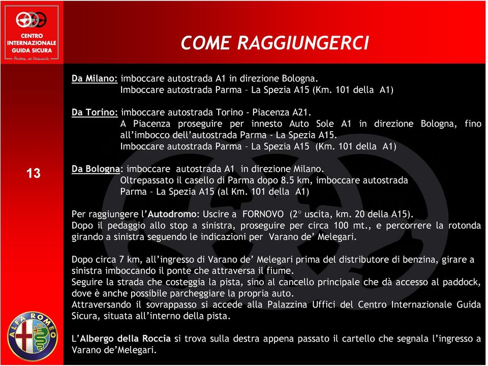 101 della A1) 13 Da Bologna: imboccare autostrada A1 in direzione Milano. Oltrepassato il casello di Parma dopo 8.5 km, imboccare autostrada Parma La Spezia A15 (al Km.