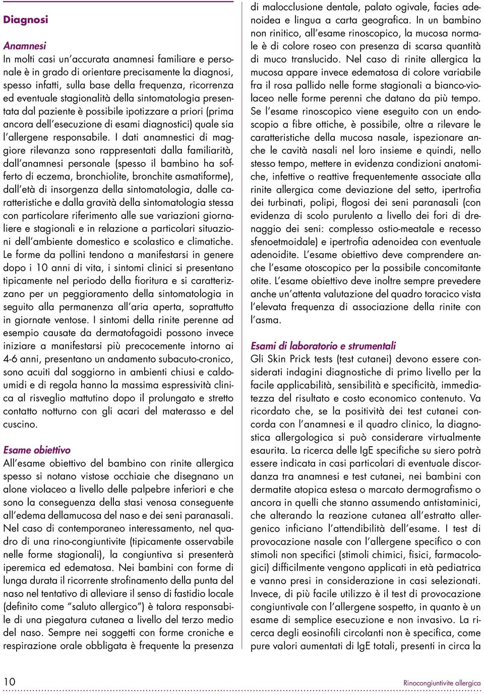 I dati anamnestici di maggiore rilevanza sono rappresentati dalla familiarità, dall anamnesi personale (spesso il bambino ha sofferto di eczema, bronchiolite, bronchite asmatiforme), dall età di