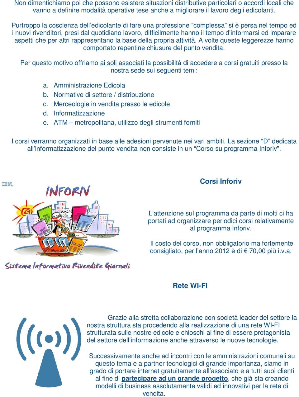 imparare aspetti che per altri rappresentano la base della propria attività. A volte queste leggerezze hanno comportato repentine chiusure del punto vendita.