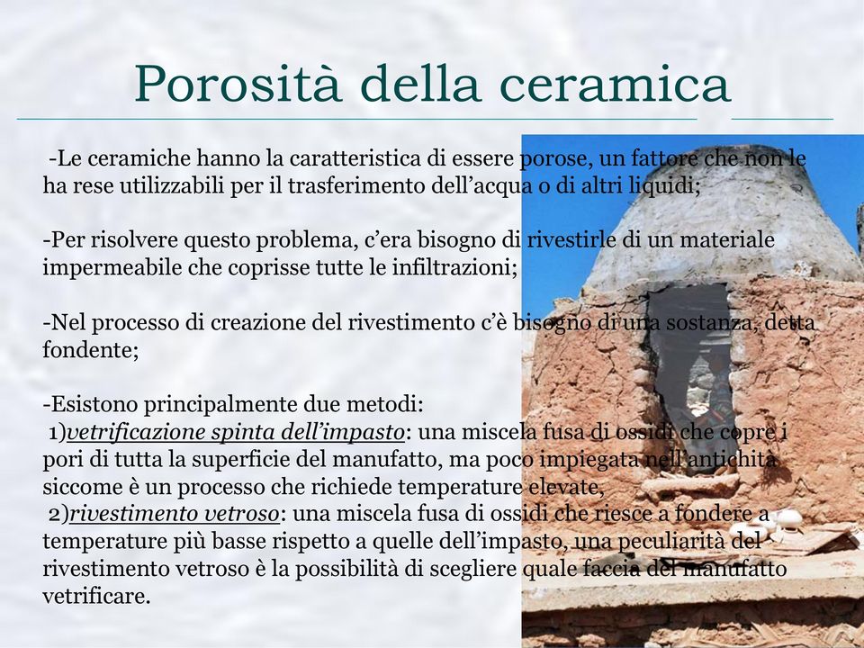 -Esistono principalmente due metodi: 1)vetrificazione spinta dell impasto: una miscela fusa di ossidi che copre i pori di tutta la superficie del manufatto, ma poco impiegata nell antichità siccome è