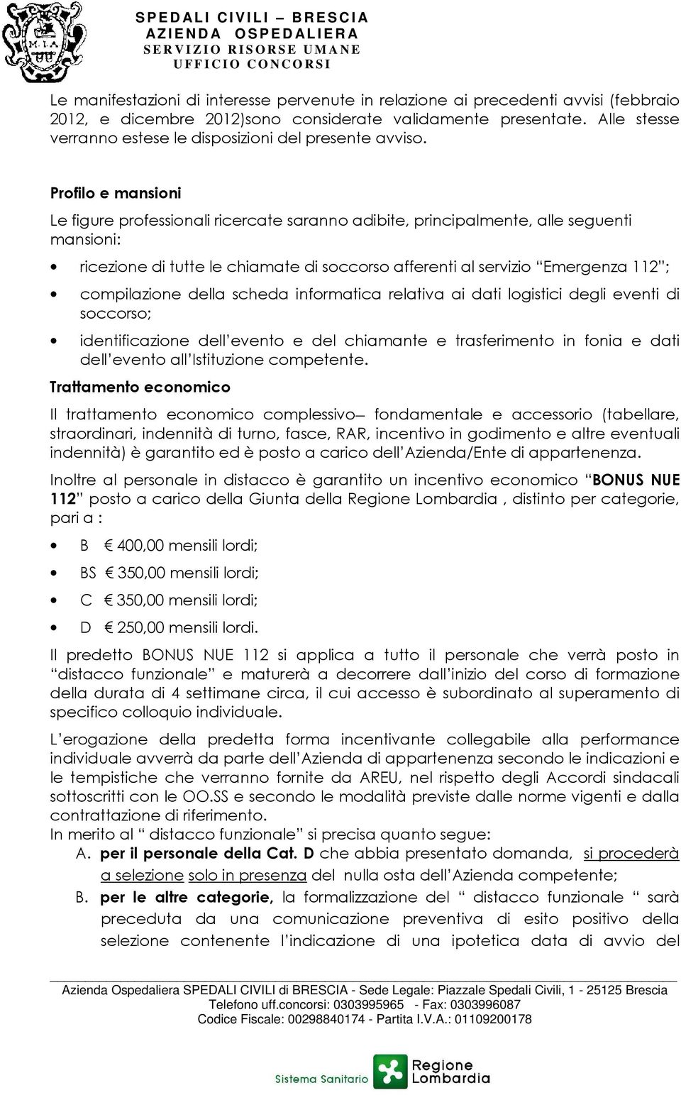 Profilo e mansioni Le figure professionali ricercate saranno adibite, principalmente, alle seguenti mansioni: ricezione di tutte le chiamate di soccorso afferenti al servizio Emergenza 112 ;