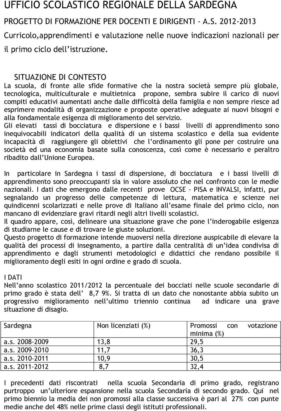 educativi aumentati anche dalle difficoltà della famiglia e non sempre riesce ad esprimere modalità di organizzazione e proposte operative adeguate ai nuovi bisogni e fondamentale esigenza di