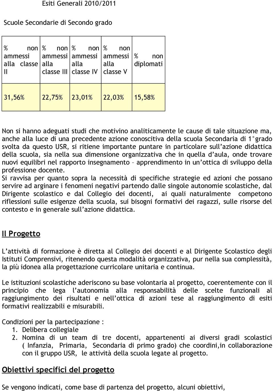 sull azione didattica della scuola, sia nella sua dimensione organizzativa che in quella d aula, onde trovare nuovi equilibri nel rapporto insegnamento apprendimento in un ottica di sviluppo della