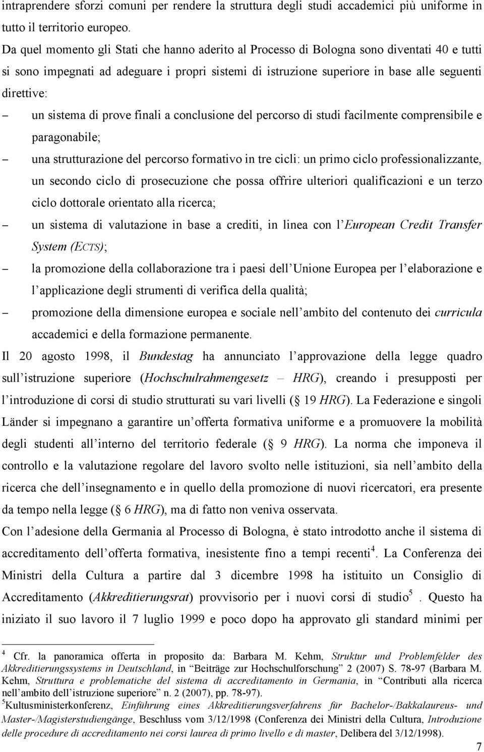 sistema di prove finali a conclusione del percorso di studi facilmente comprensibile e paragonabile; una strutturazione del percorso formativo in tre cicli: un primo ciclo professionalizzante, un