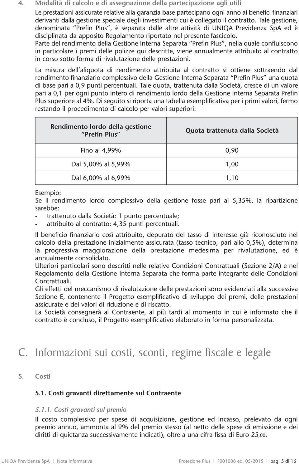 Tale gestione, denominata Prefin Plus, è separata dalle altre attività di UNIQA Previdenza SpA ed è disciplinata da apposito Regolamento riportato nel presente fascicolo.