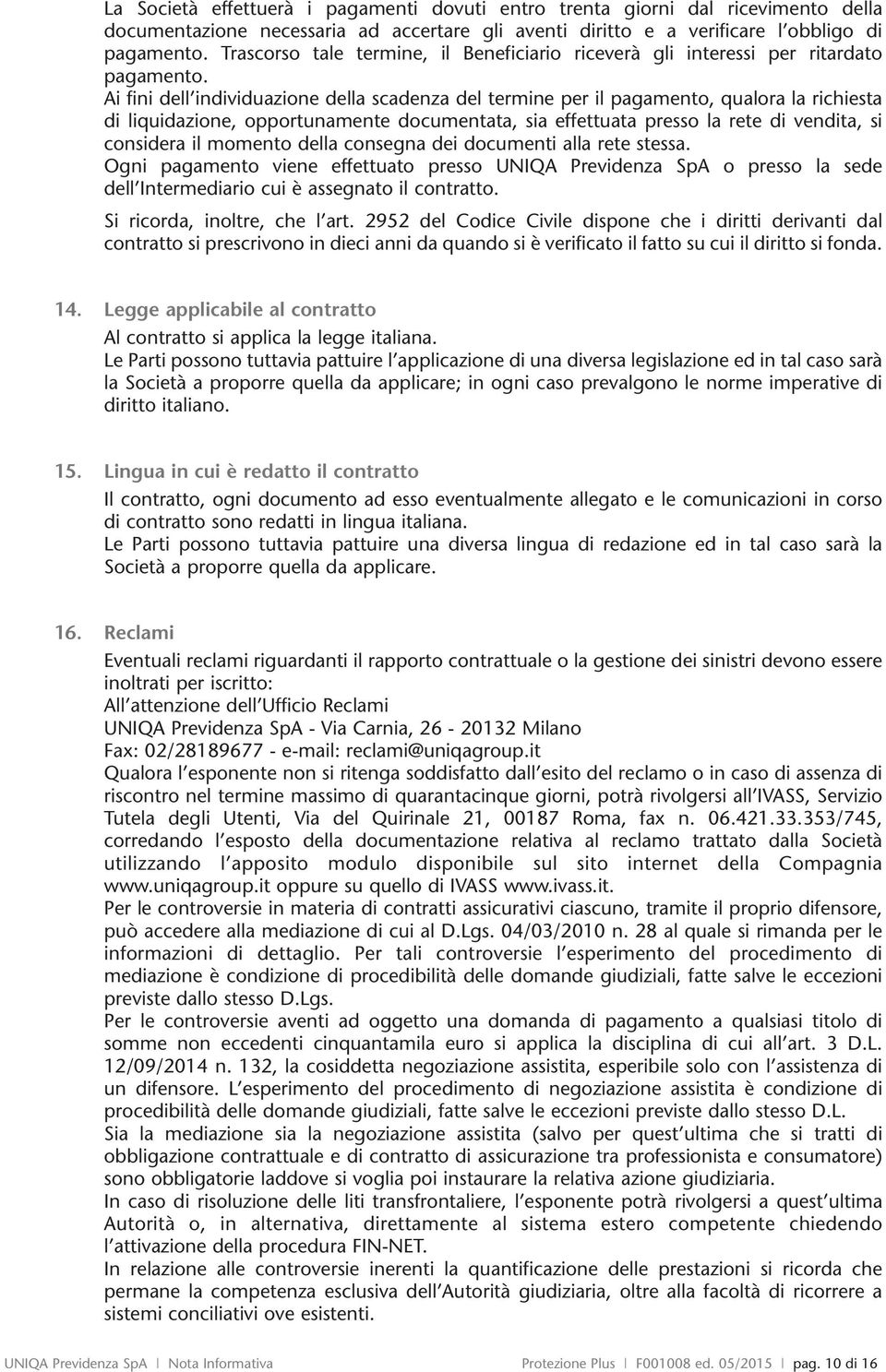 Ai fini dell individuazione della scadenza del termine per il pagamento, qualora la richiesta di liquidazione, opportunamente documentata, sia effettuata presso la rete di vendita, si considera il