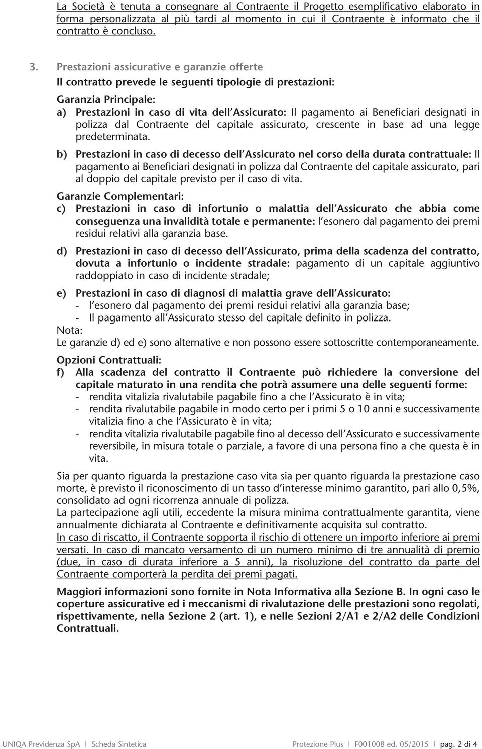 designati in polizza dal Contraente del capitale assicurato, crescente in base ad una legge predeterminata.