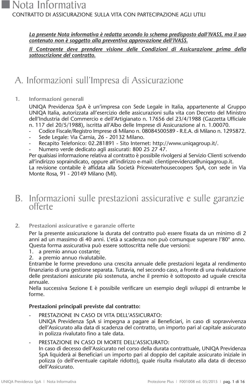 Informazioni generali UNIQA Previdenza SpA è un impresa con Sede Legale in Italia, appartenente al Gruppo UNIQA Italia, autorizzata all esercizio delle assicurazioni sulla vita con Decreto del