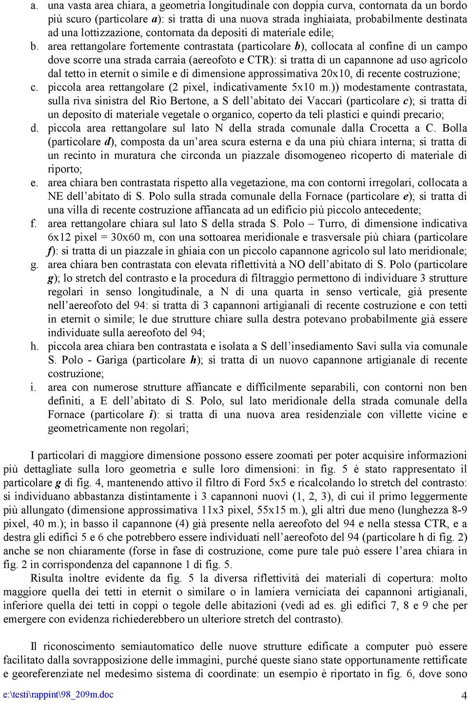 area rettangolare fortemente contrastata (particolare b), collocata al confine di un campo dove scorre una strada carraia (aereofoto e CTR): si tratta di un capannone ad uso agricolo dal tetto in