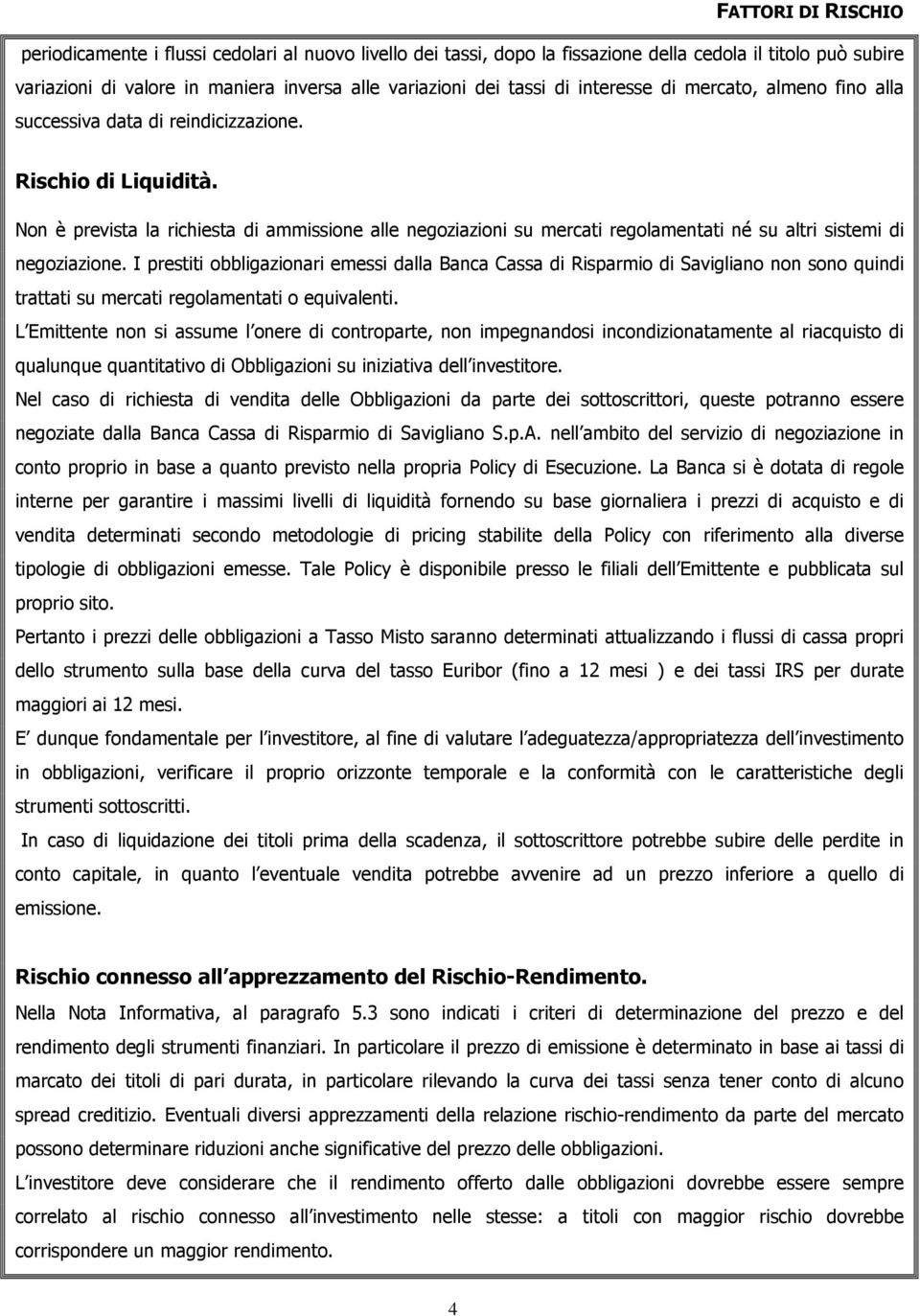 Non è prevista la richiesta di ammissione alle negoziazioni su mercati regolamentati né su altri sistemi di negoziazione.