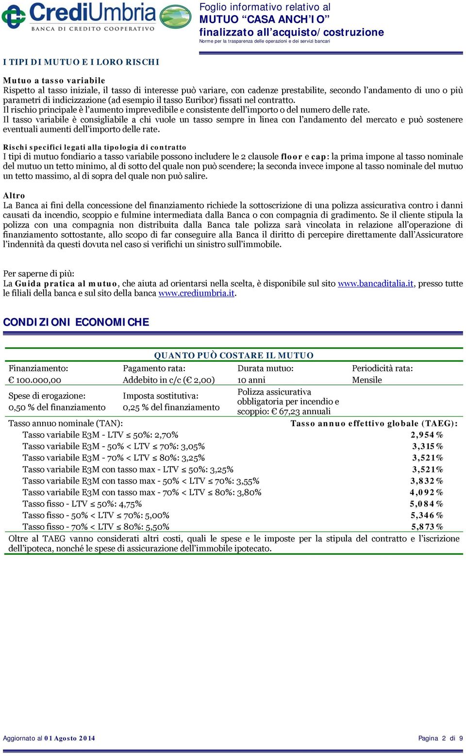 Il tasso variabile è consigliabile a chi vuole un tasso sempre in linea con l andamento del mercato e può sostenere eventuali aumenti dell importo delle rate.