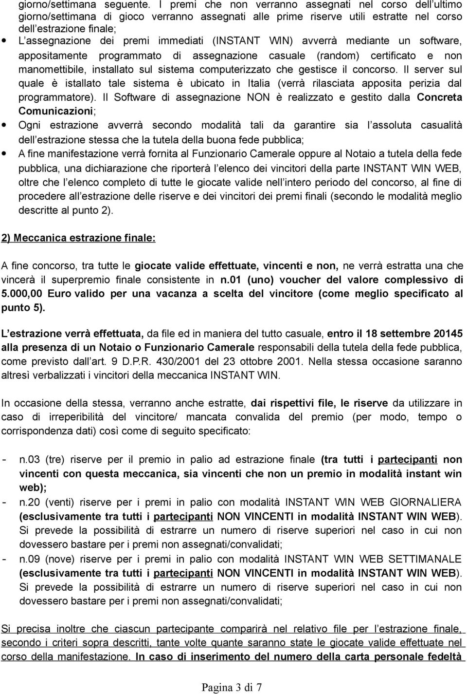 immediati (INSTANT WIN) avverrà mediante un software, appositamente programmato di assegnazione casuale (random) certificato e non manomettibile, installato sul sistema computerizzato che gestisce il